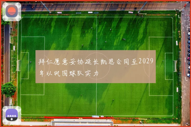 拜仁愿意妥协延长凯恩合同至2029年以巩固球队实力