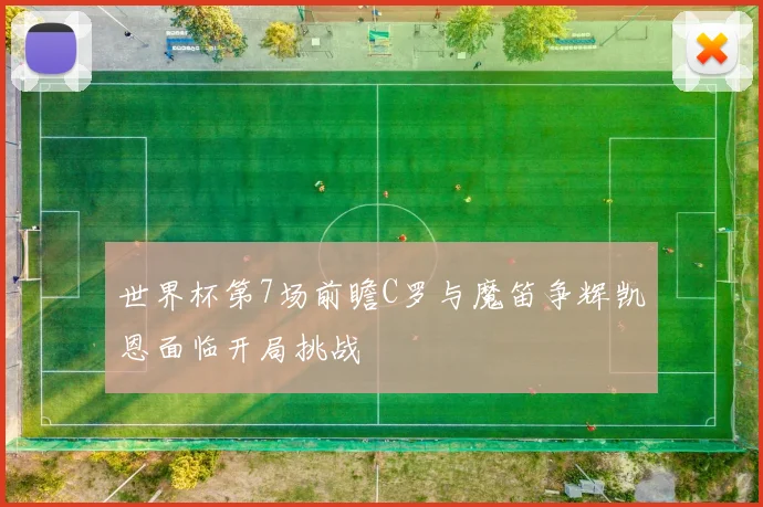 世界杯第7场前瞻C罗与魔笛争辉凯恩面临开局挑战