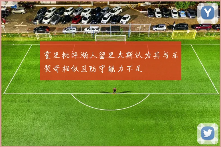霍里批评湖人留里夫斯认为其与东契奇相似且防守能力不足