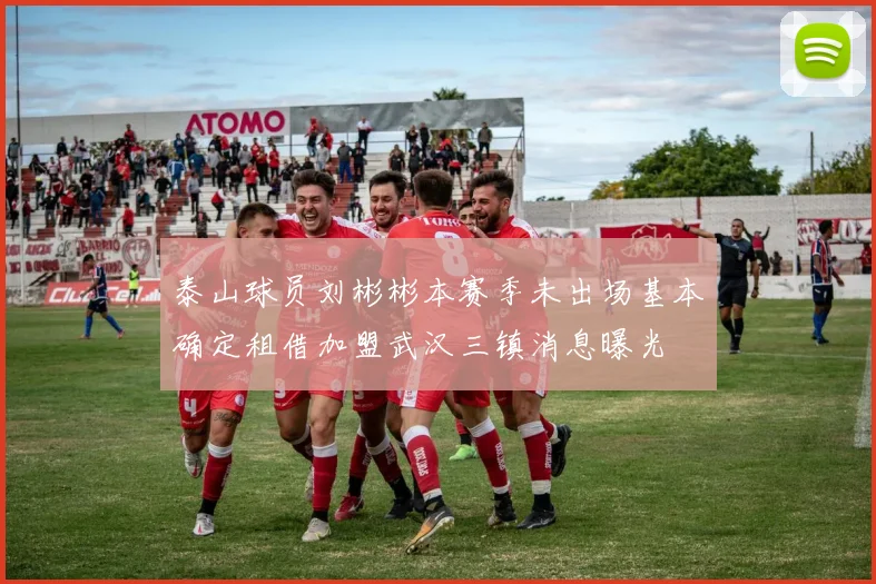 泰山球员刘彬彬本赛季未出场基本确定租借加盟武汉三镇消息曝光