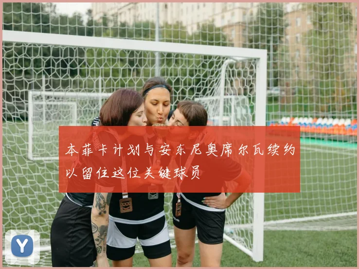 本菲卡计划与安东尼奥席尔瓦续约以留住这位关键球员