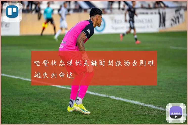 哈登状态堪忧关键时刻救场否则难逃失利命运