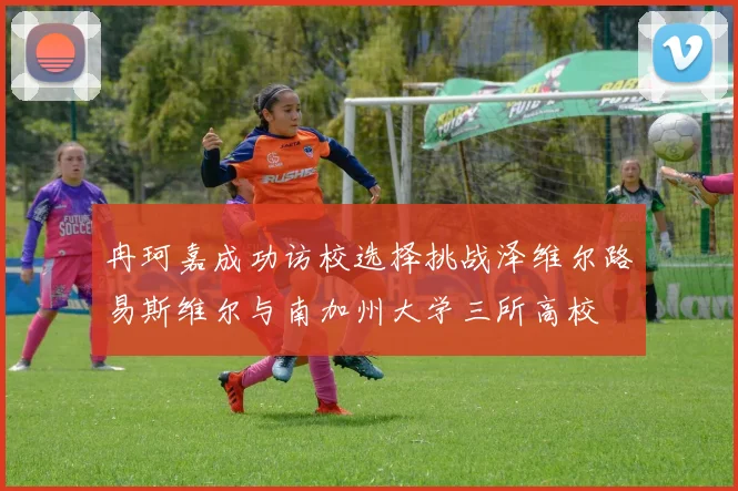 冉珂嘉成功访校选择挑战泽维尔路易斯维尔与南加州大学三所高校